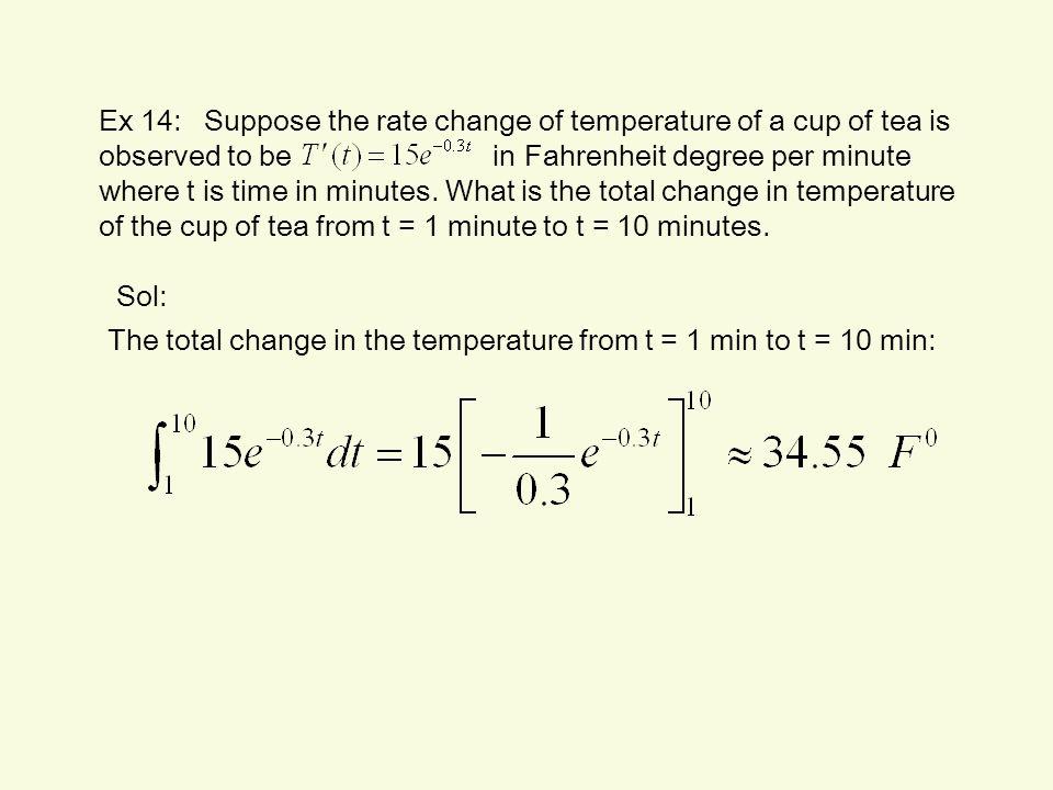 Ex 14: Suppose the rate change of temperature of a cup of tea is observed to be in Fahrenheit degree per minute where t is time in minutes. What is the total change in temperature of the cup of tea from t = 1 minute to t = 10 minutes.