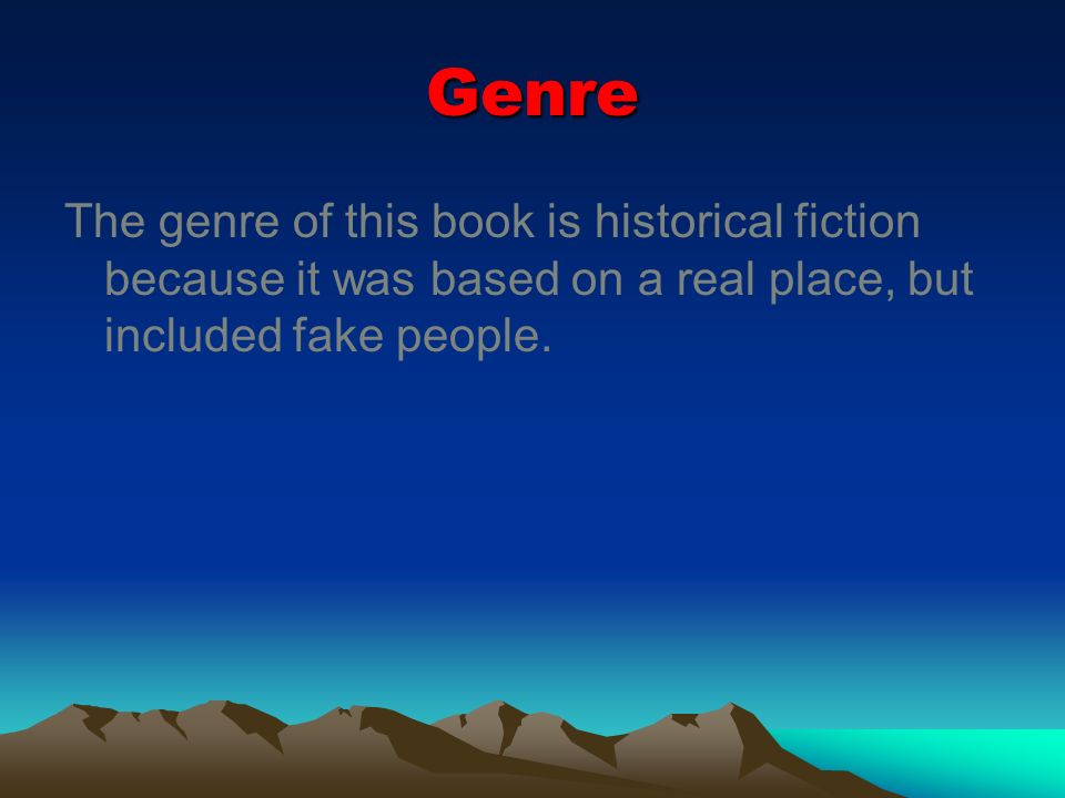 Genre The genre of this book is historical fiction because it was based on a real place, but included fake people.