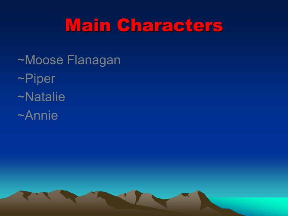 Main Characters ~Moose Flanagan ~Piper ~Natalie ~Annie