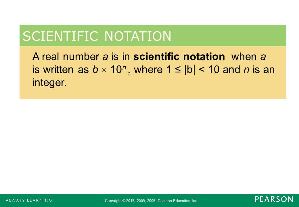 SCIENTIFIC NOTATION A real number a is in scientific notation when a is written as b  10n , where 1 ≤ |b| < 10 and n is an integer.