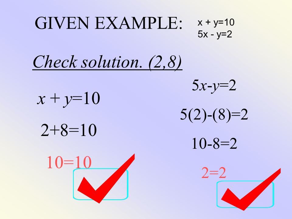 GIVEN EXAMPLE: Check solution. (2,8) x + y=10 2+8=10 10=10 5x-y=2