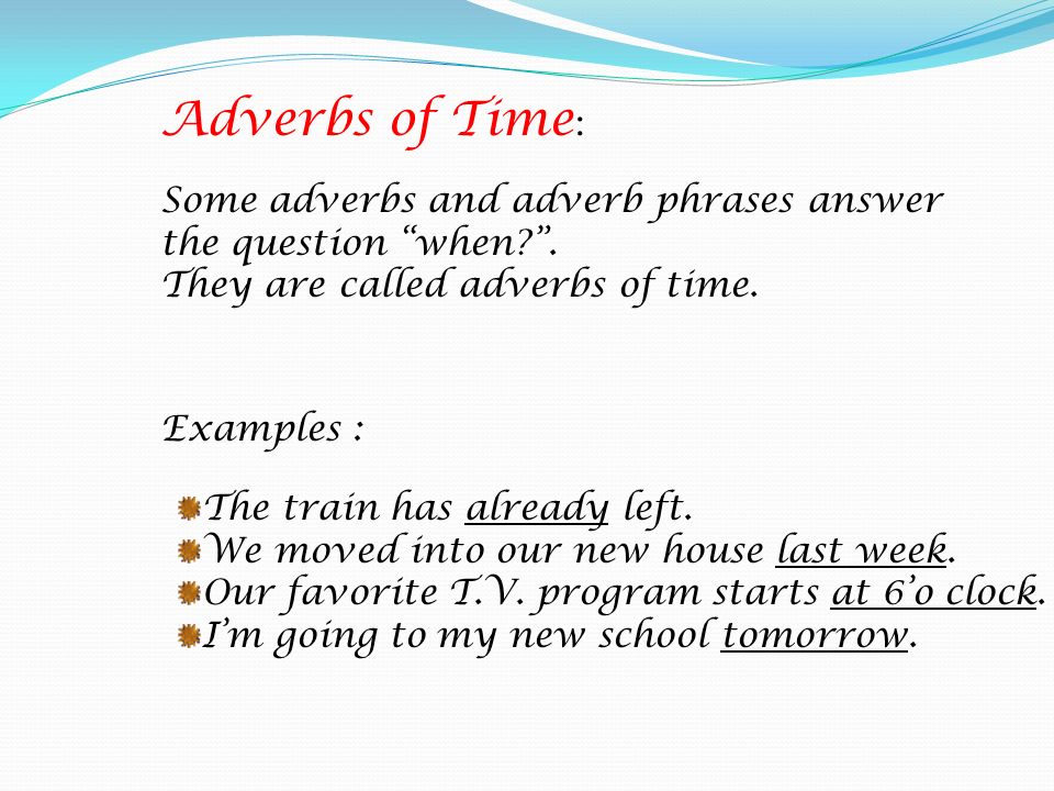 Adverbs of Time: Some adverbs and adverb phrases answer the question when . They are called adverbs of time.