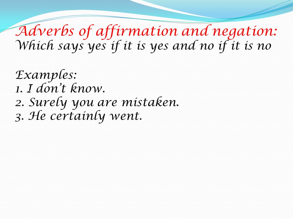 Adverbs of affirmation and negation: Which says yes if it is yes and no if it is no Examples: 1.