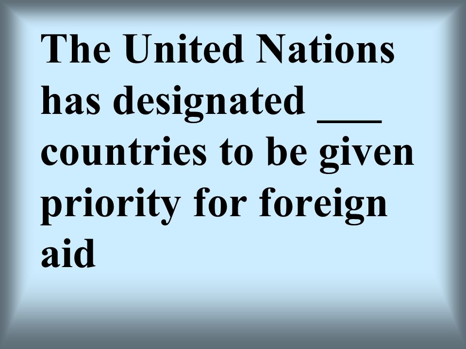 The United Nations has designated ___ countries to be given priority for foreign aid
