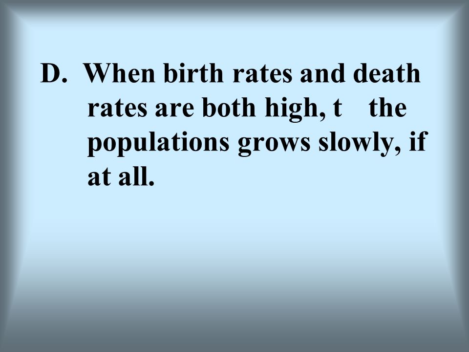 D. When birth rates and death. rates are both high, t. the