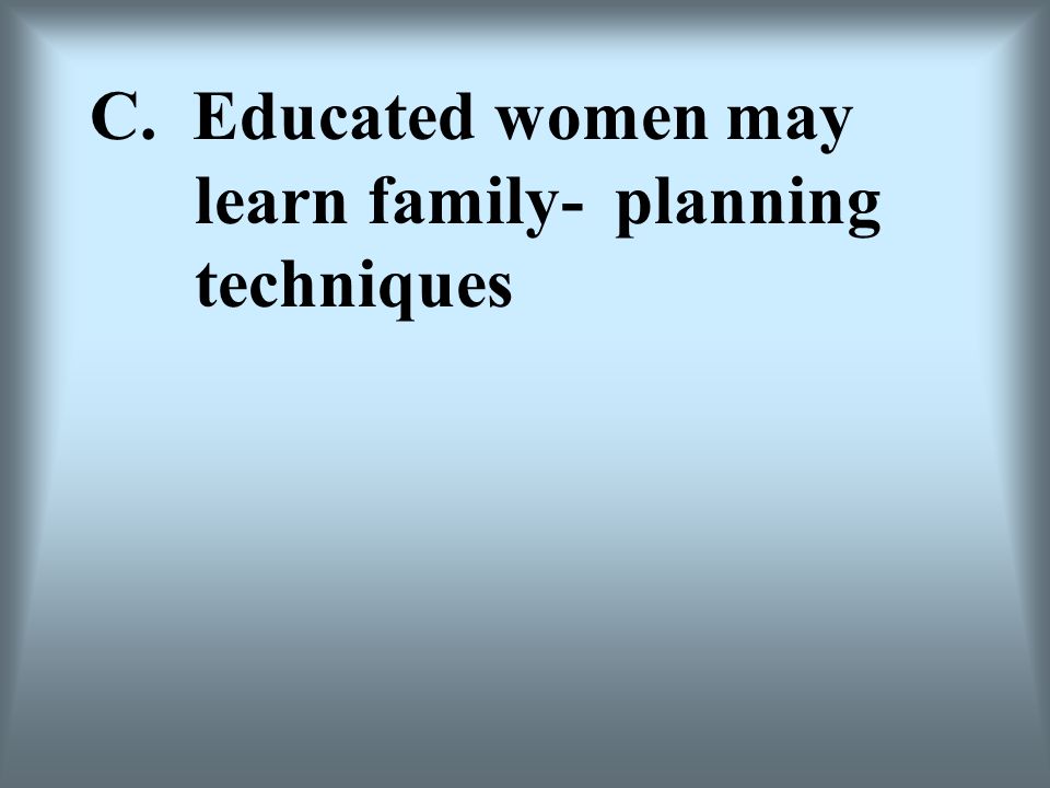 C. Educated women may learn family- planning techniques