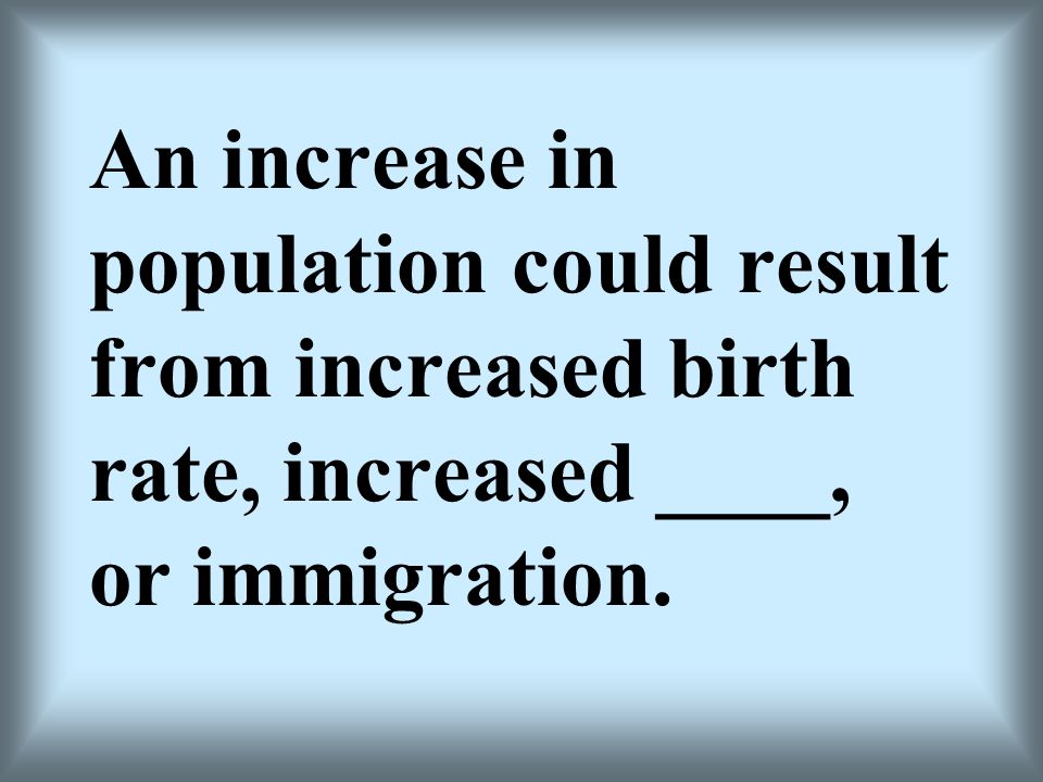 An increase in population could result from increased birth rate, increased ____, or immigration.