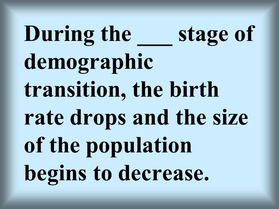 During the ___ stage of demographic transition, the birth rate drops and the size of the population begins to decrease.