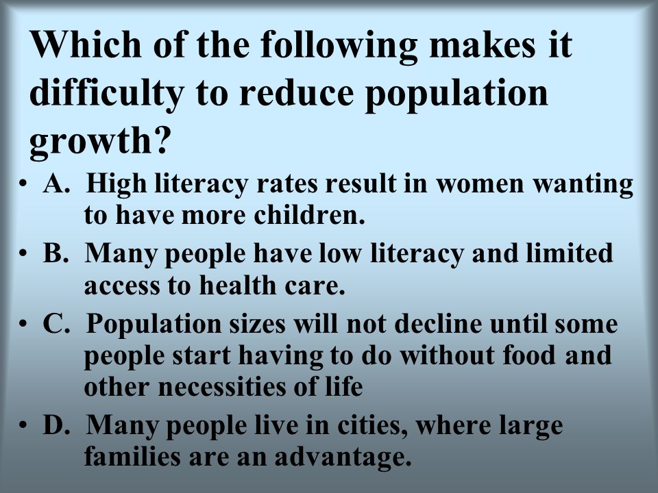 Which of the following makes it difficulty to reduce population growth