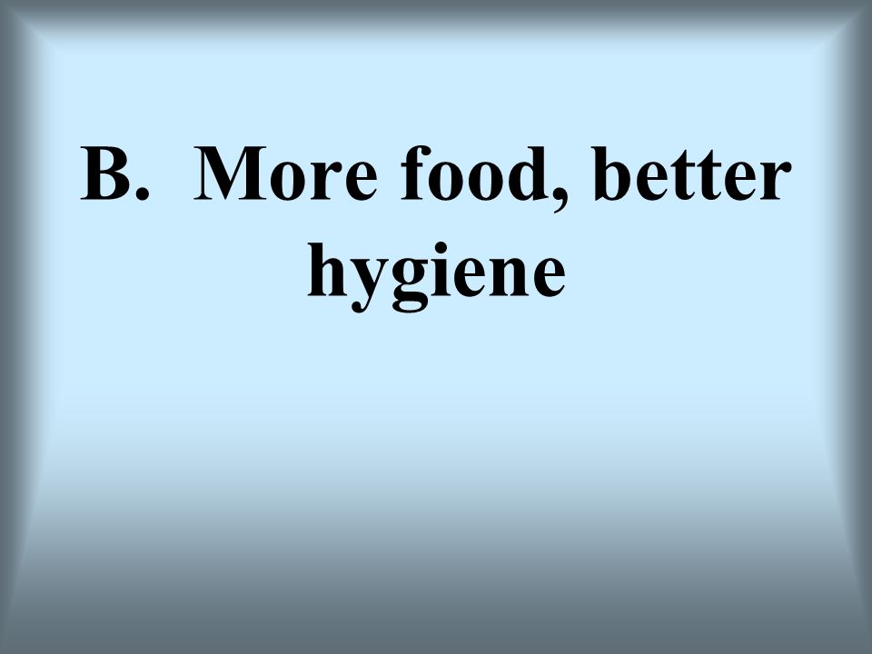 B. More food, better hygiene