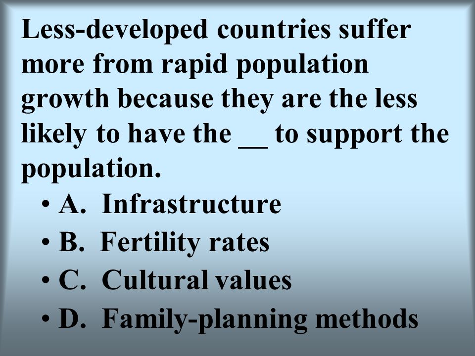 Less-developed countries suffer more from rapid population growth because they are the less likely to have the __ to support the population.