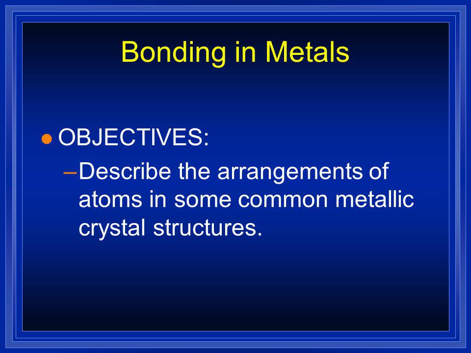 Bonding in Metals OBJECTIVES: