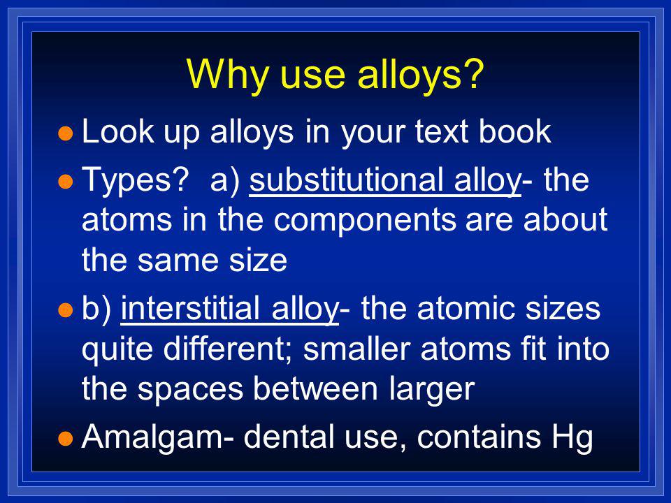 Why use alloys Look up alloys in your text book