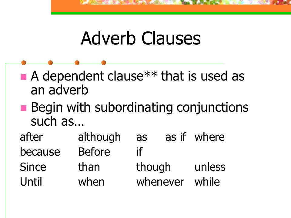Adverb Clauses A dependent clause** that is used as an adverb