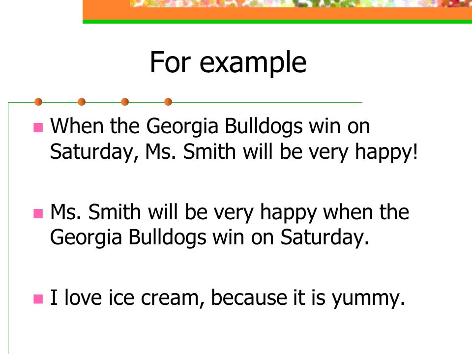 For example When the Georgia Bulldogs win on Saturday, Ms. Smith will be very happy!