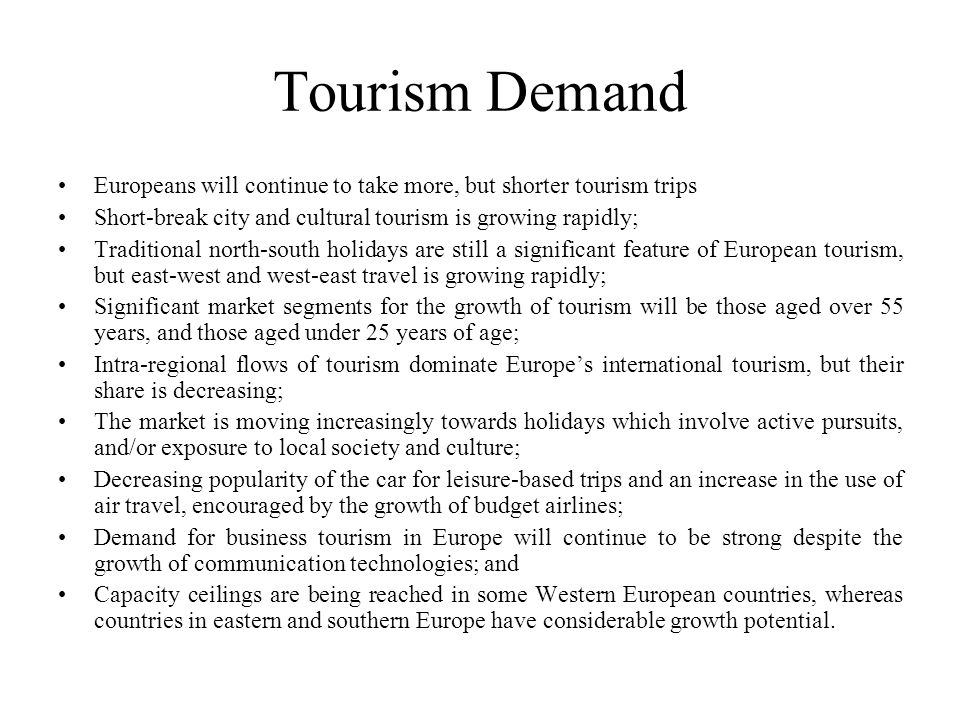 Tourism Demand Europeans will continue to take more, but shorter tourism trips. Short-break city and cultural tourism is growing rapidly;