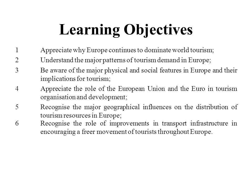 Learning Objectives 1 Appreciate why Europe continues to dominate world tourism;