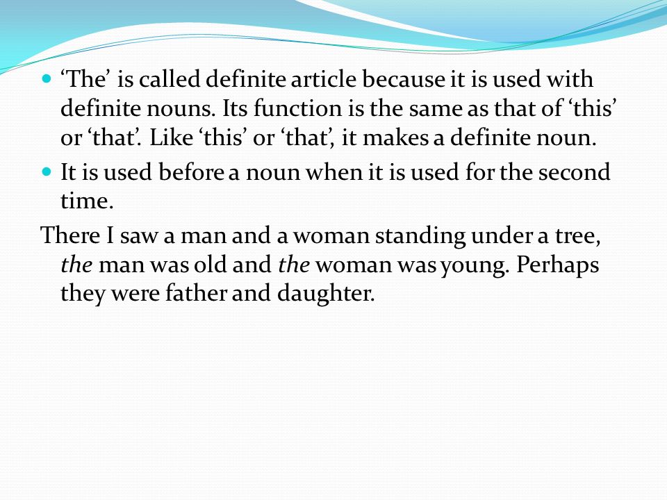 ‘The’ is called definite article because it is used with definite nouns. Its function is the same as that of ‘this’ or ‘that’. Like ‘this’ or ‘that’, it makes a definite noun.