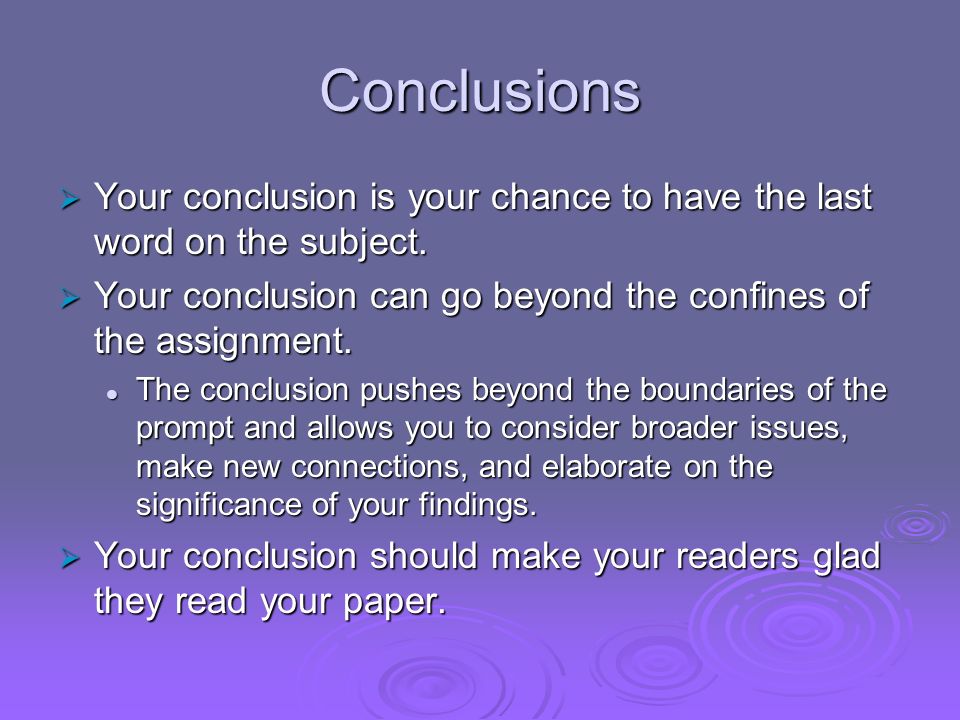 Conclusions Your conclusion is your chance to have the last word on the subject. Your conclusion can go beyond the confines of the assignment.