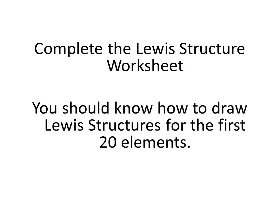 Complete the Lewis Structure Worksheet You should know how to draw Lewis Structures for the first 20 elements.