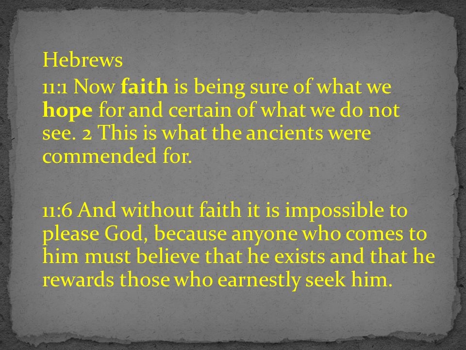 Hebrews 11:1 Now faith is being sure of what we hope for and certain of what we do not see. 2 This is what the ancients were commended for.