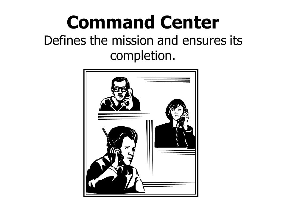 Command Center Defines the mission and ensures its completion.