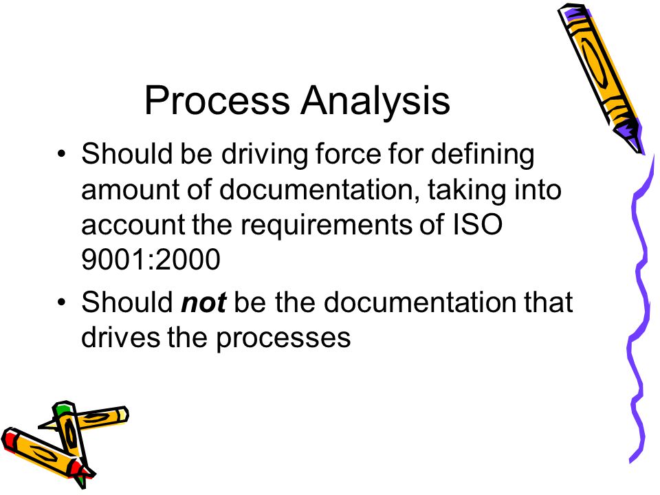 Process Analysis Should be driving force for defining amount of documentation, taking into account the requirements of ISO 9001:2000.