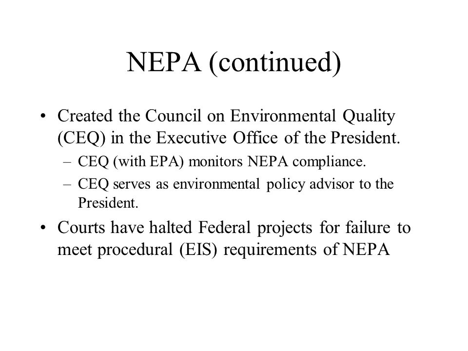 NEPA (continued) Created the Council on Environmental Quality (CEQ) in the Executive Office of the President.