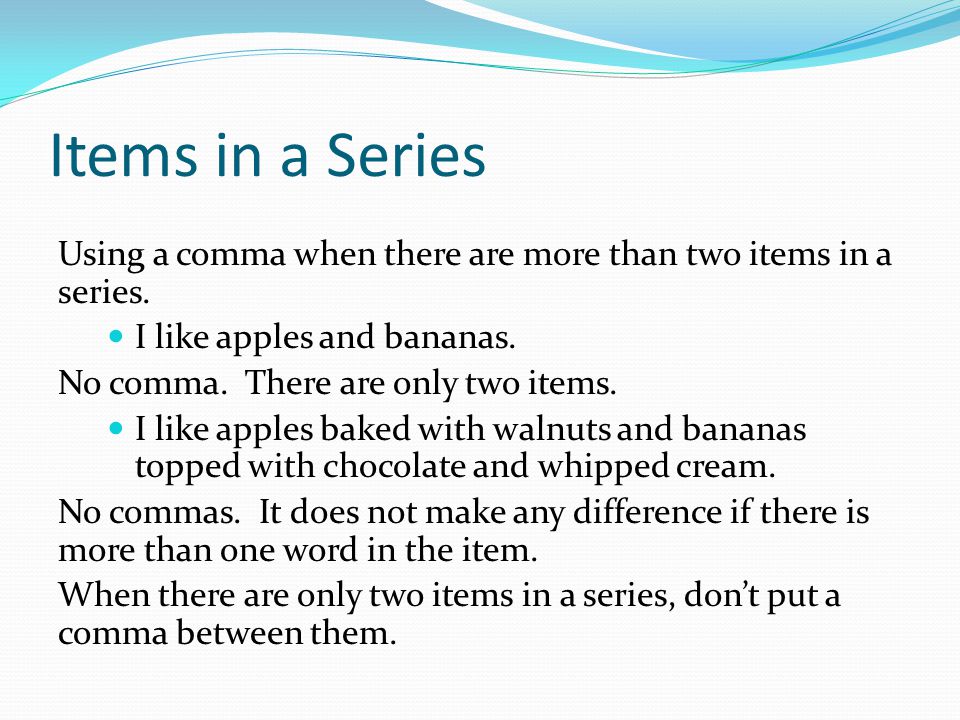 Items in a Series Using a comma when there are more than two items in a series. I like apples and bananas.