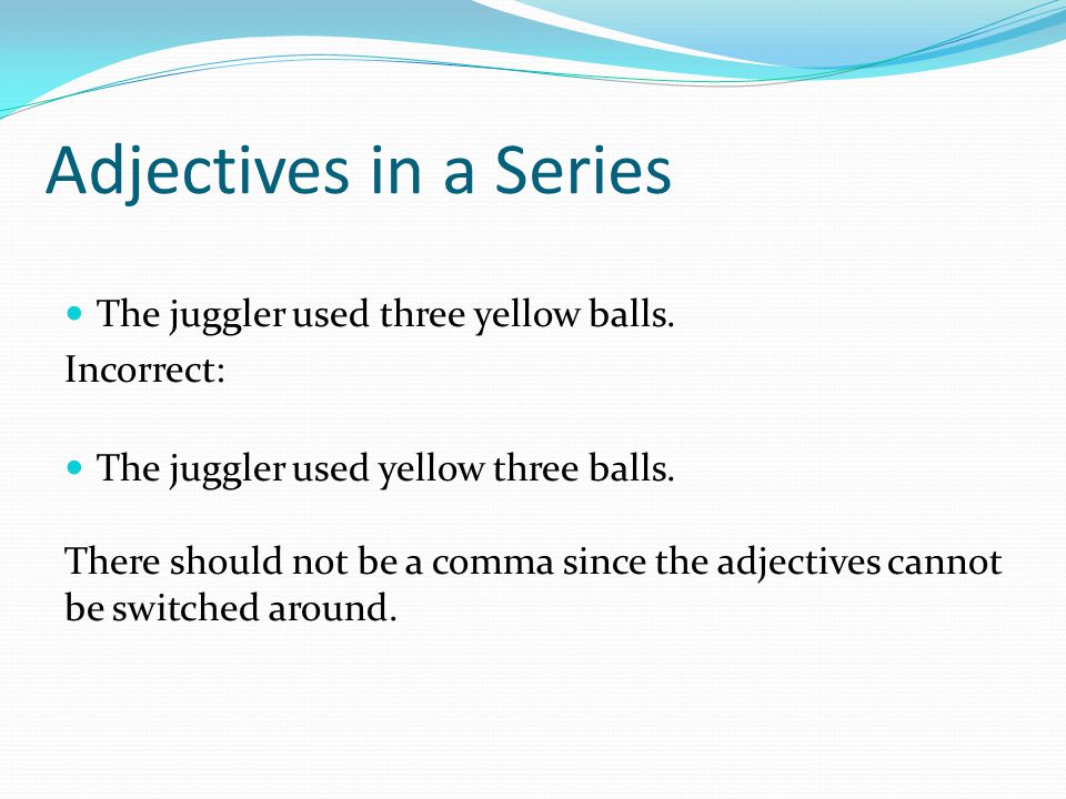 Adjectives in a Series The juggler used three yellow balls. Incorrect: