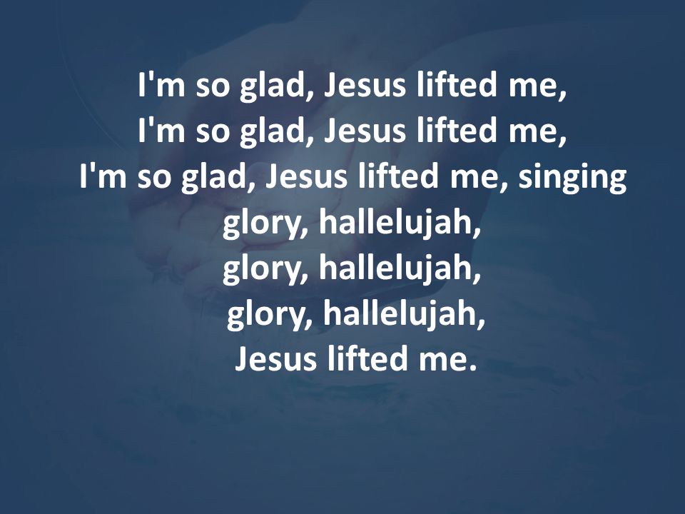 I m so glad, Jesus lifted me,