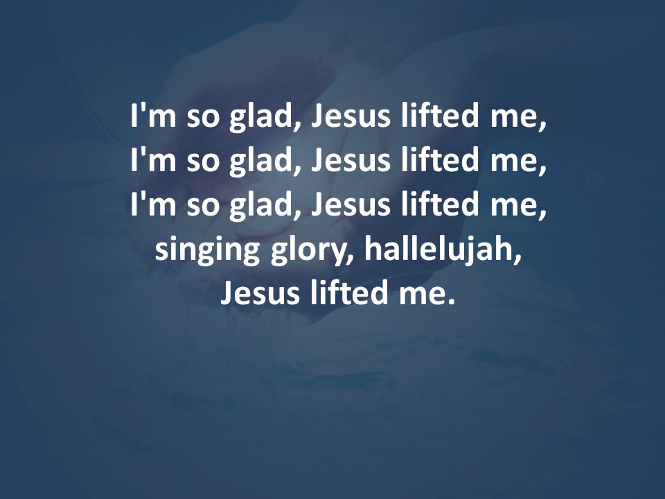 I m so glad, Jesus lifted me, singing glory, hallelujah,