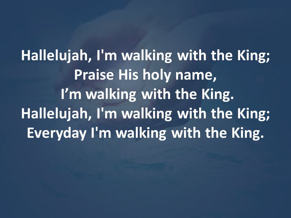 Hallelujah, I m walking with the King; Praise His holy name,