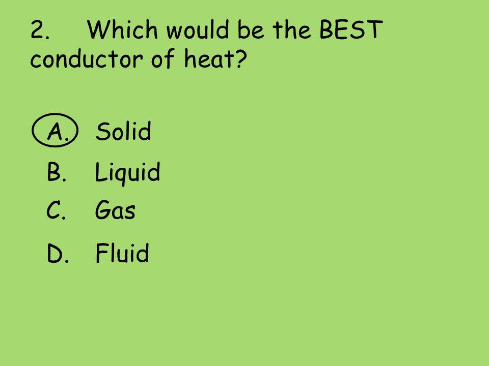 2. Which would be the BEST conductor of heat