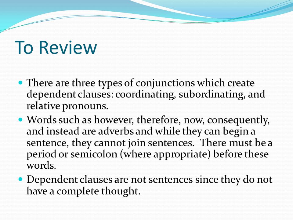 To Review There are three types of conjunctions which create dependent clauses: coordinating, subordinating, and relative pronouns.