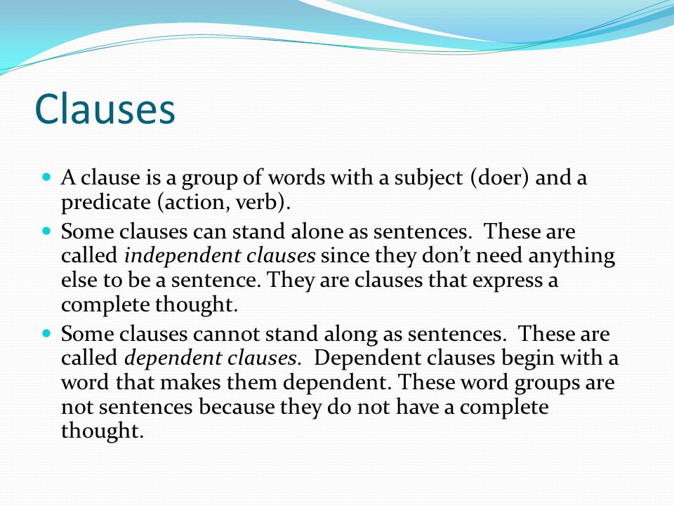 Clauses A clause is a group of words with a subject (doer) and a predicate (action, verb).