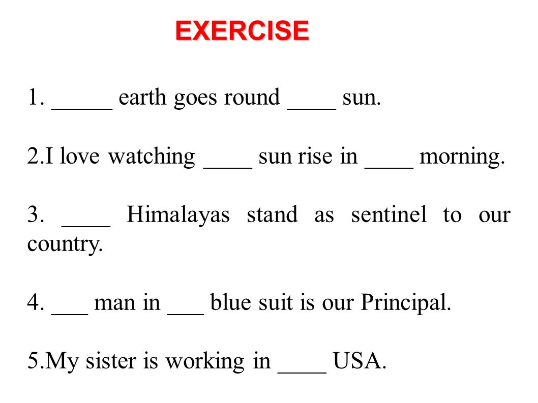 EXERCISE 1. _____ earth goes round ____ sun.