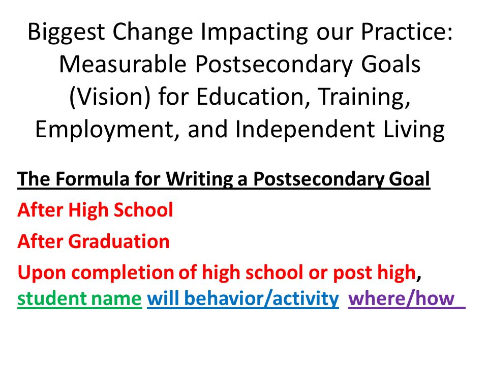 Biggest Change Impacting our Practice: Measurable Postsecondary Goals (Vision) for Education, Training, Employment, and Independent Living