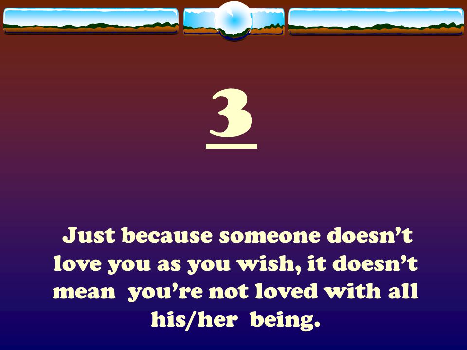 3 Just because someone doesn’t love you as you wish, it doesn’t mean you’re not loved with all his/her being.