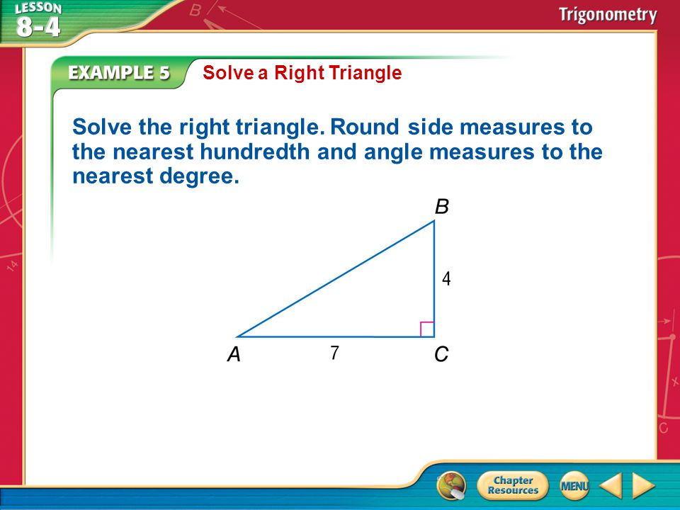 Solve a Right Triangle Solve the right triangle. Round side measures to the nearest hundredth and angle measures to the nearest degree.
