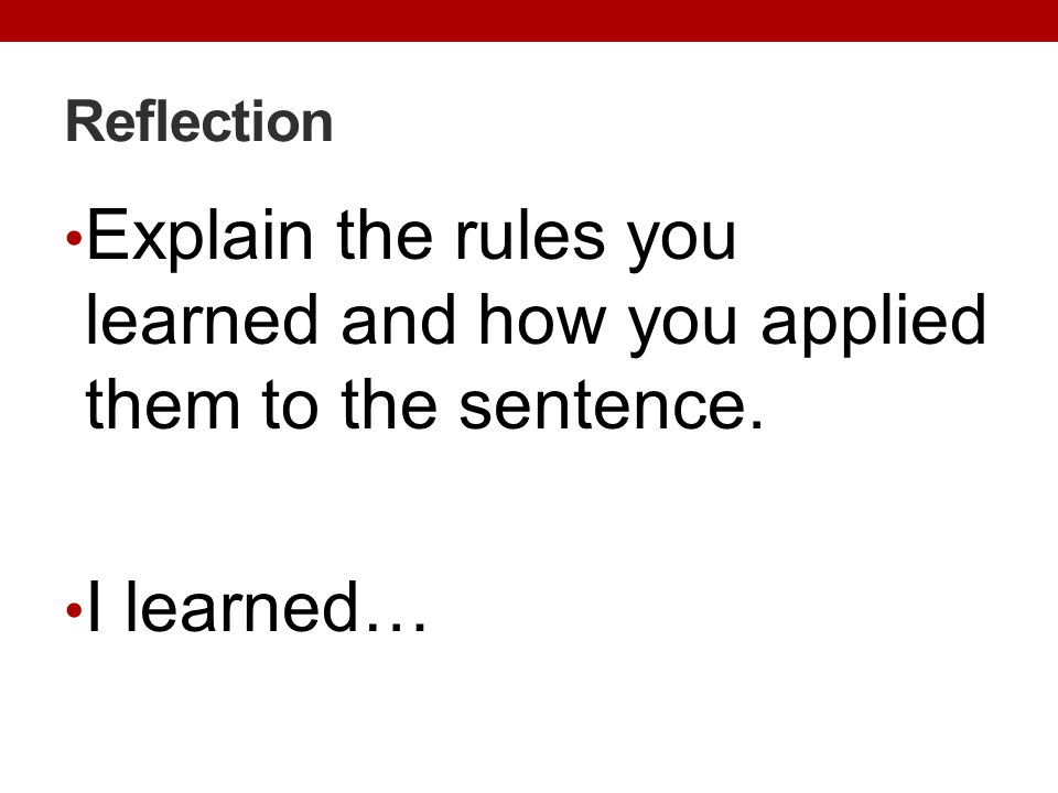 Reflection Explain the rules you learned and how you applied them to the sentence. I learned…