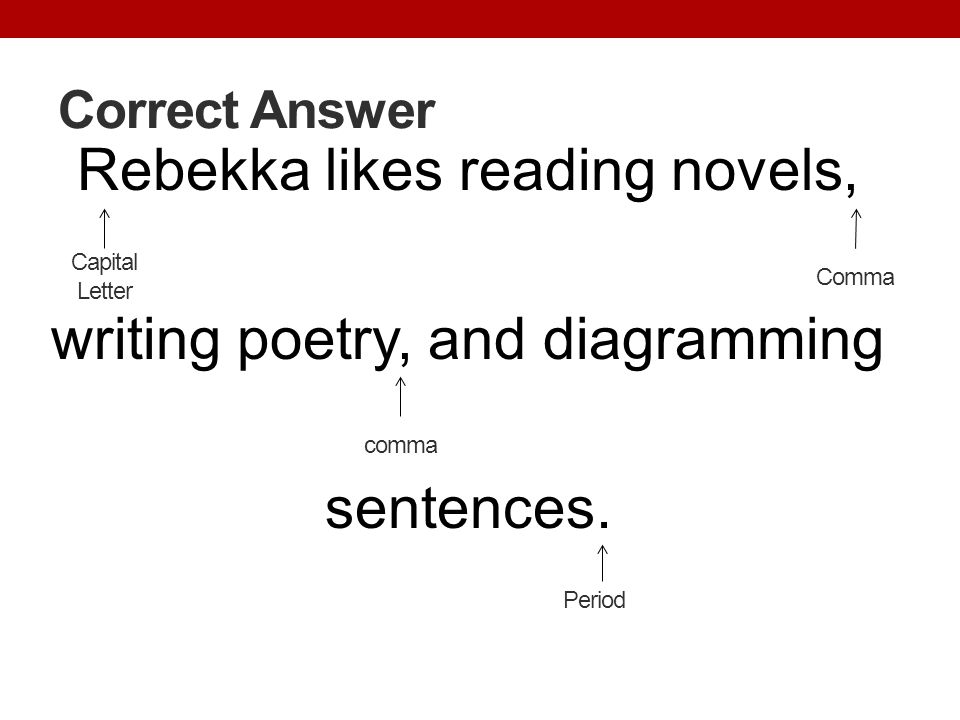 Correct Answer Rebekka likes reading novels, writing poetry, and diagramming sentences. Capital Letter.