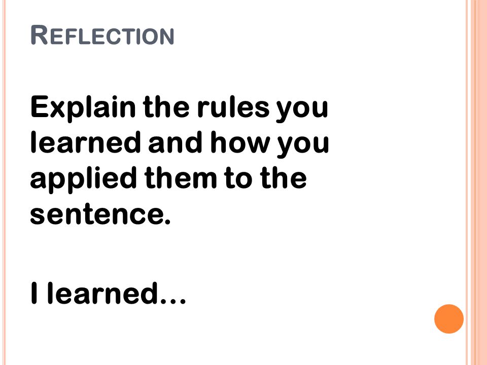 Reflection Explain the rules you learned and how you applied them to the sentence. I learned…
