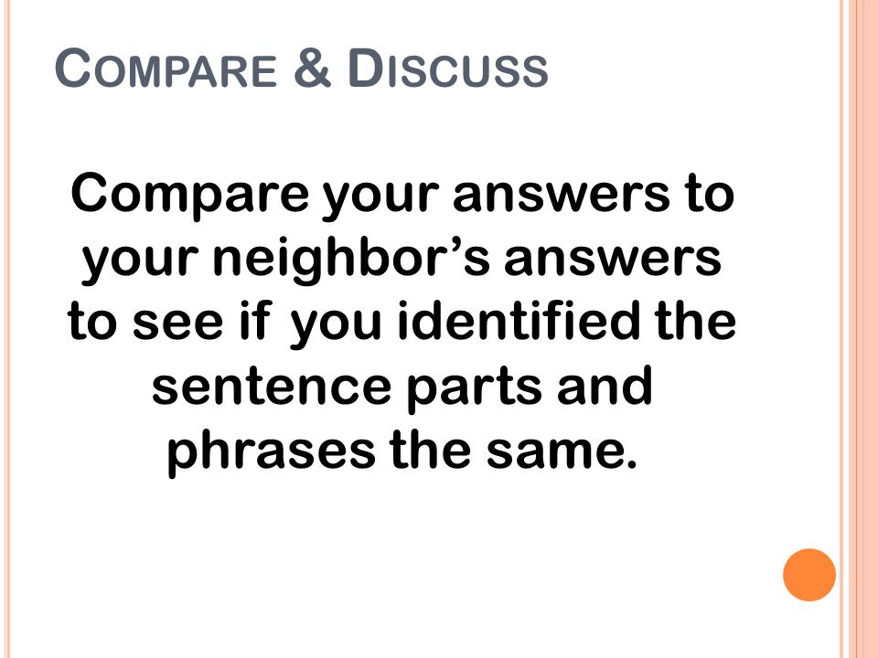 Compare & Discuss Compare your answers to your neighbor’s answers to see if you identified the sentence parts and phrases the same.