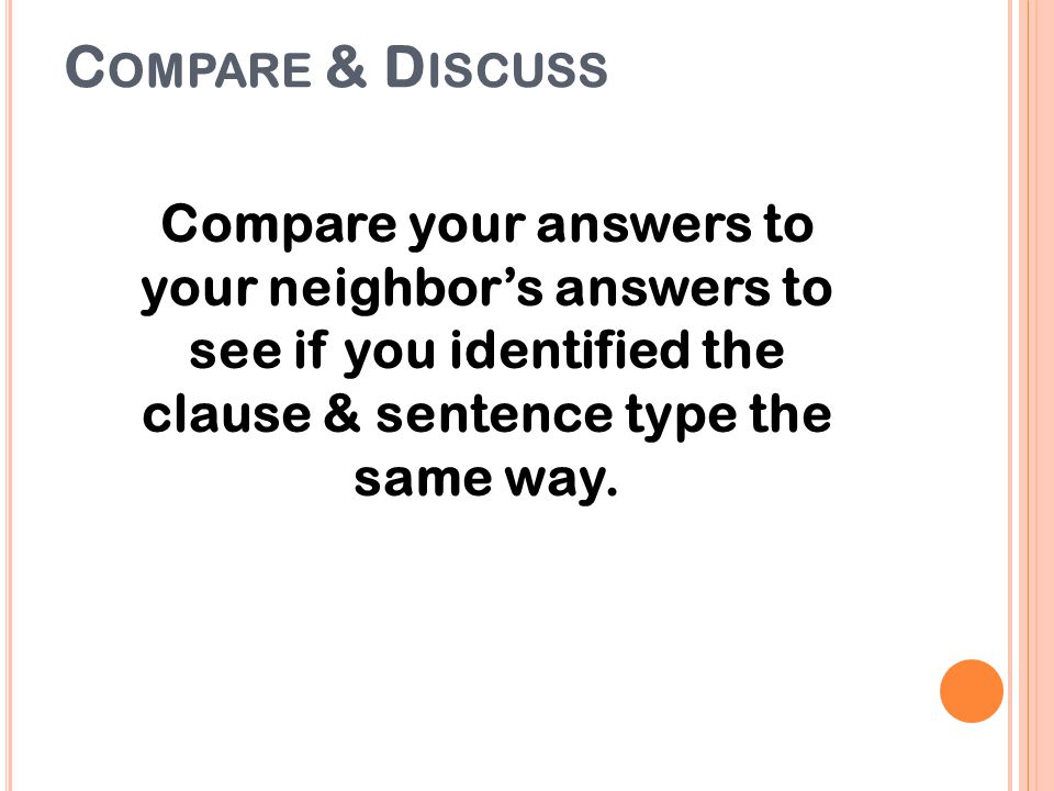 Compare & Discuss Compare your answers to your neighbor’s answers to see if you identified the clause & sentence type the same way.