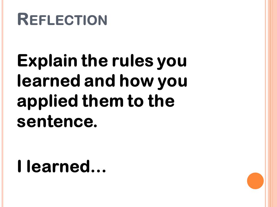 Reflection Explain the rules you learned and how you applied them to the sentence. I learned…