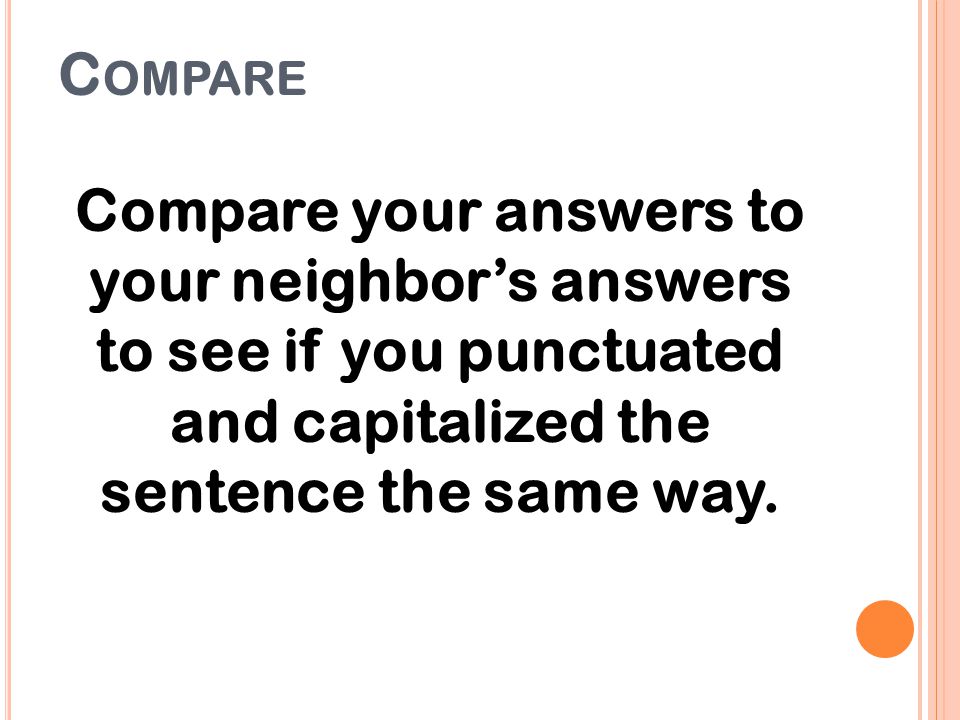 Compare Compare your answers to your neighbor’s answers to see if you punctuated and capitalized the sentence the same way.