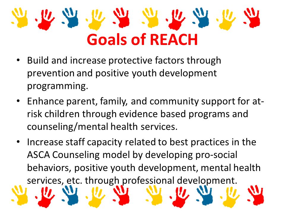 Goals of REACH Build and increase protective factors through prevention and positive youth development programming.