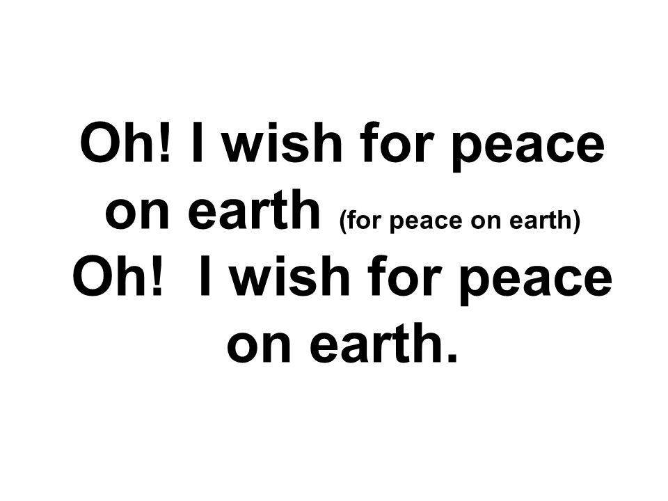 Oh. I wish for peace on earth (for peace on earth) Oh