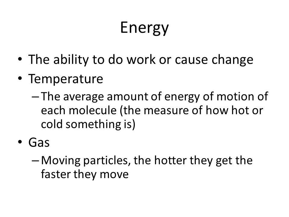 Energy The ability to do work or cause change Temperature Gas